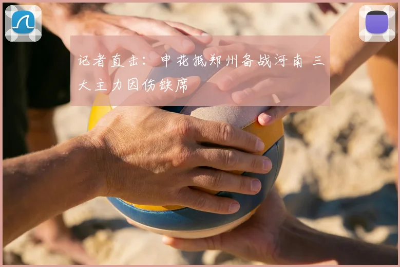 记者直击：申花抵郑州备战河南 三大主力因伤缺席