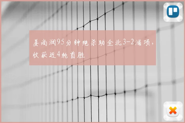 姜尚润95分钟绝杀助全北3-2浦项，收获近4轮首胜