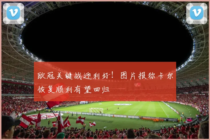 欧冠关键战迎利好!图片报称卡尔恢复顺利有望回归