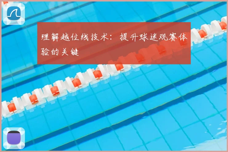 理解越位线技术:提升球迷观赛体验的关键