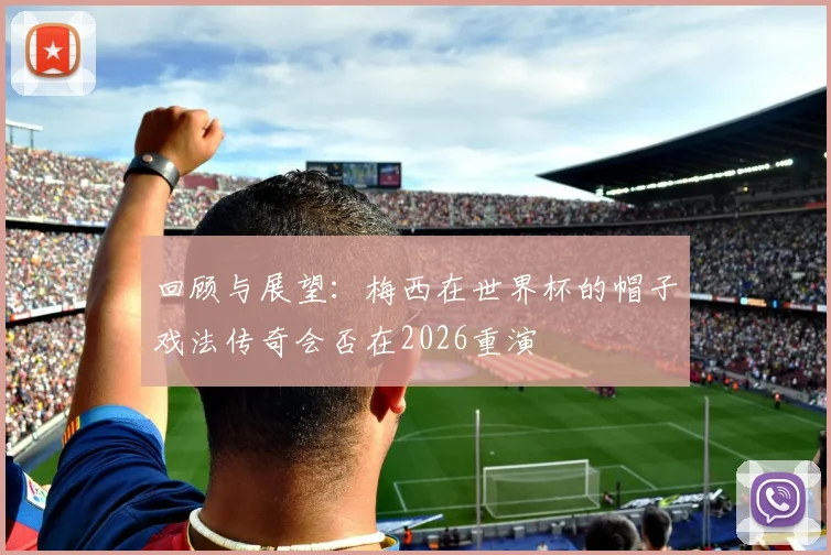 回顾与展望:梅西在世界杯的帽子戏法传奇会否在2026重演