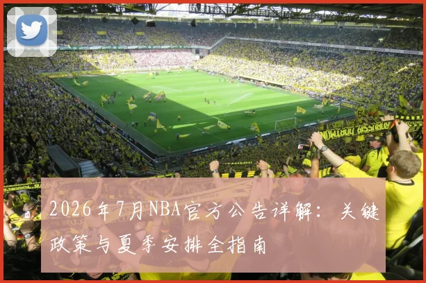 2026年7月NBA官方公告详解：关键政策与夏季安排全指南