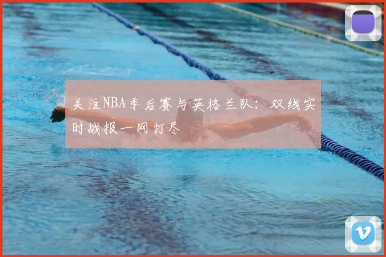 关注NBA季后赛与英格兰队:双线实时战报一网打尽
