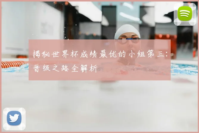 揭秘世界杯成绩最优的小组第三:晋级之路全解析
