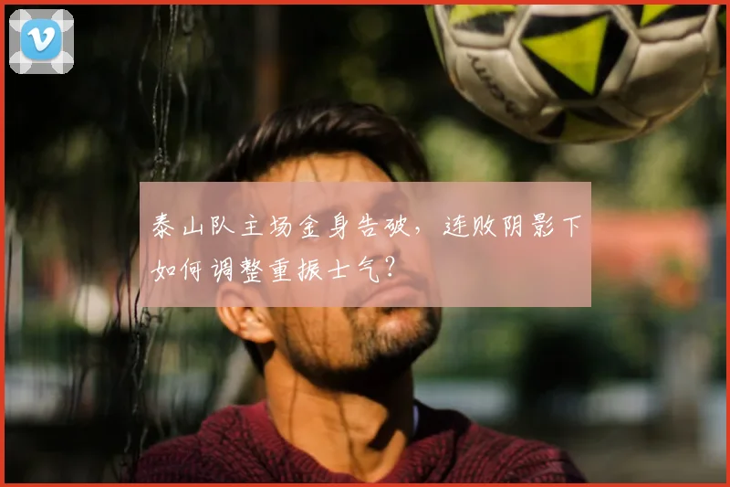 泰山队主场金身告破，连败阴影下如何调整重振士气？